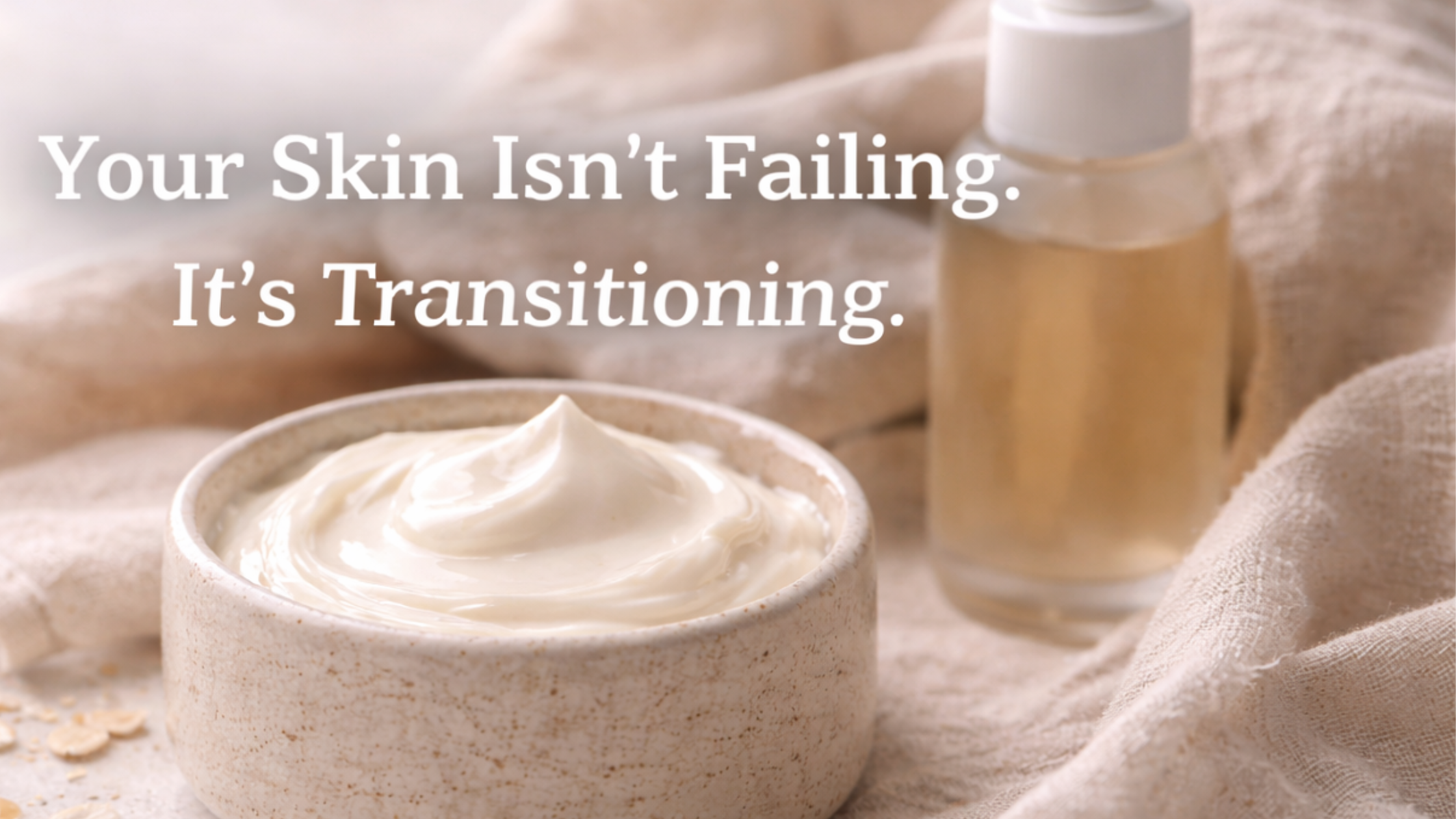 Natural skincare cream and facial oil styled on soft linen with the message “Your Skin Isn’t Failing. It’s Transitioning.”