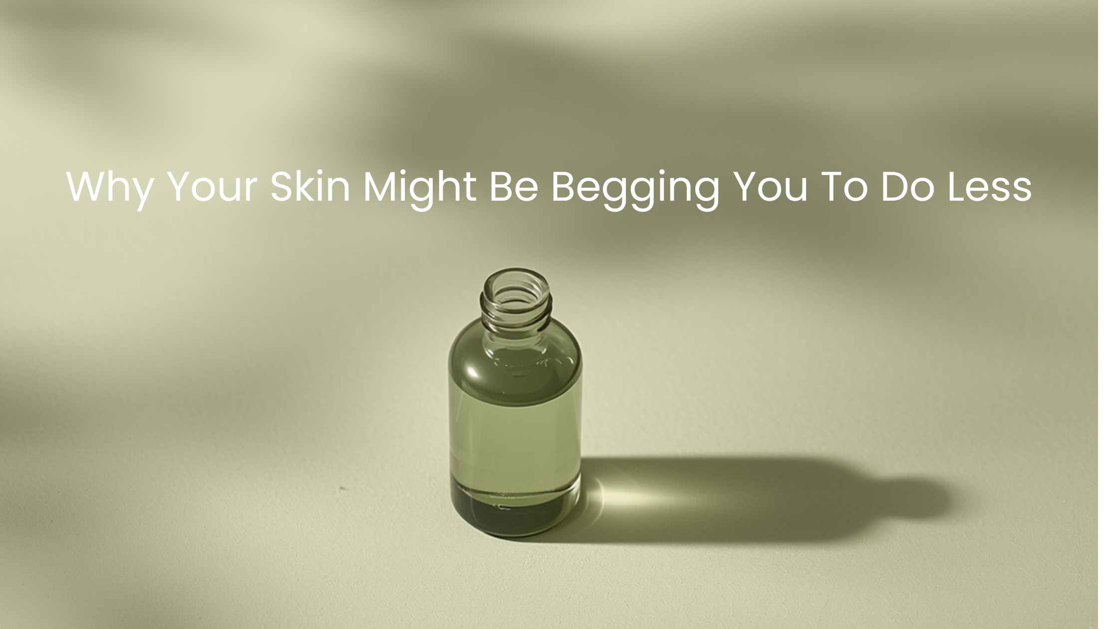 A single minimalist glass skincare bottle casting a long shadow on a soft sage green surface, with the words "Why Your Skin Might Be Begging You To Do Less" in white text.